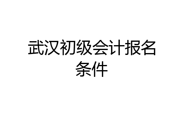 武汉初级会计报名条件