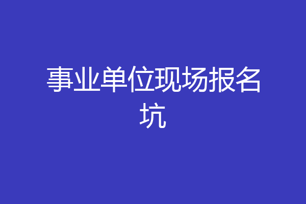 事业单位现场报名坑