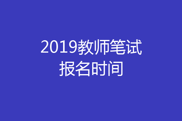 2019教师笔试报名时间