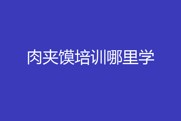 肉夹馍培训哪里学