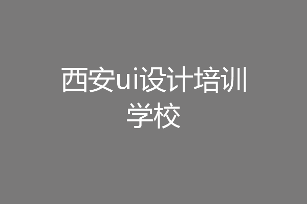 西安ui设计培训学校