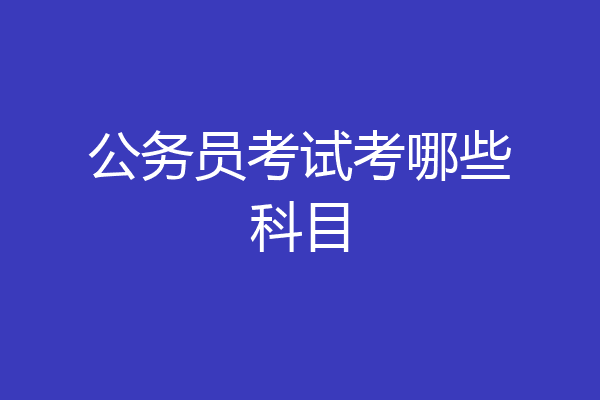 公务员考试考哪些科目