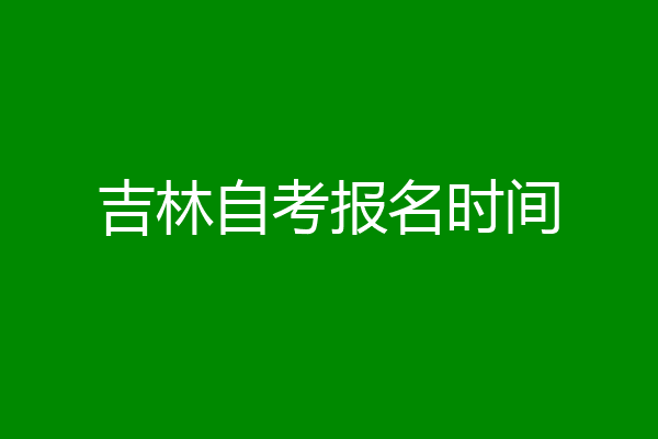吉林自考报名时间