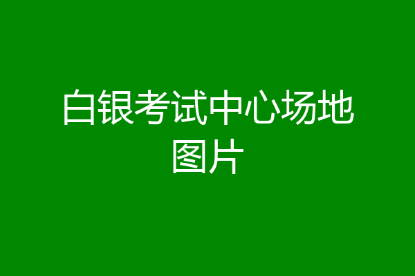 白银考试中心场地图片