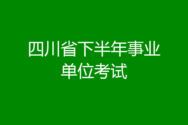 四川省下半年事业单位考试