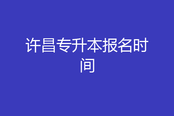 许昌专升本报名时间