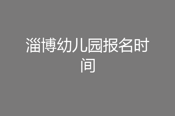 淄博幼儿园报名时间