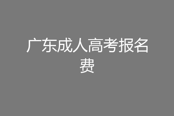 广东成人高考报名费