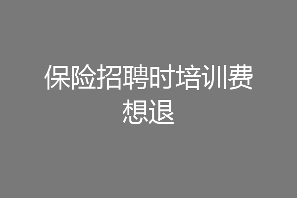 保险招聘时培训费想退