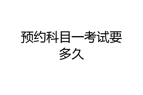预约科目一考试要多久