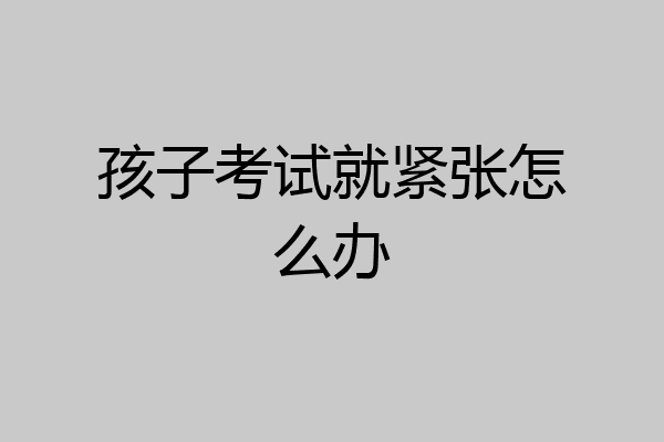孩子考试就紧张怎么办