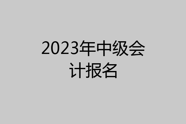 2023年中级会计报名