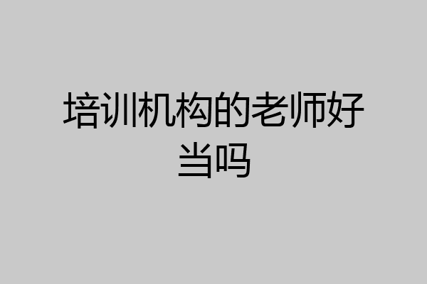 培训机构的老师好当吗