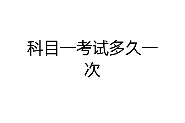 科目一考试多久一次