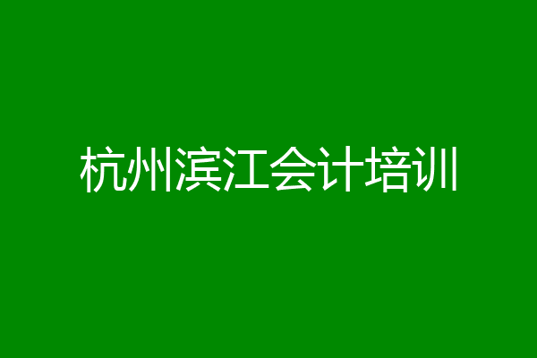 杭州滨江会计培训