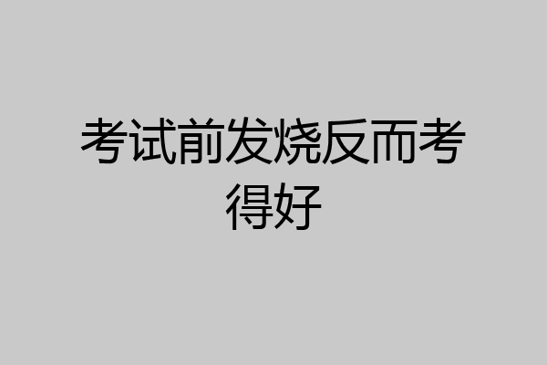 考试前发烧反而考得好