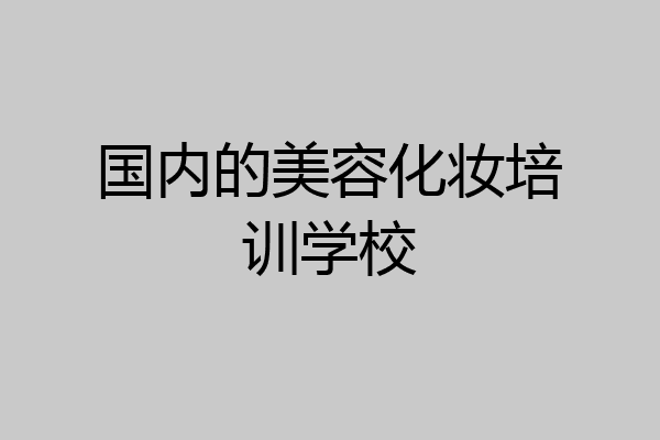 国内的美容化妆培训学校