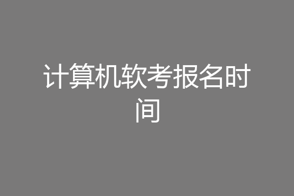 计算机软考报名时间