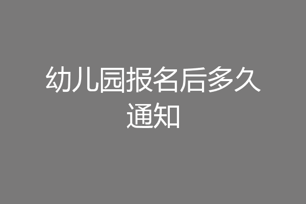 幼儿园报名后多久通知