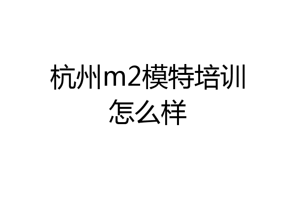 杭州m2模特培训怎么样