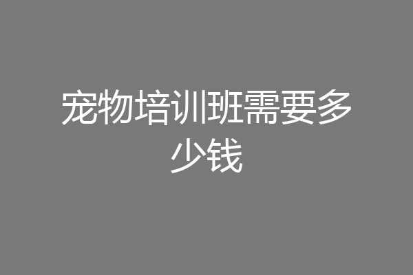 宠物培训班需要多少钱