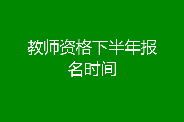 教师资格下半年报名时间
