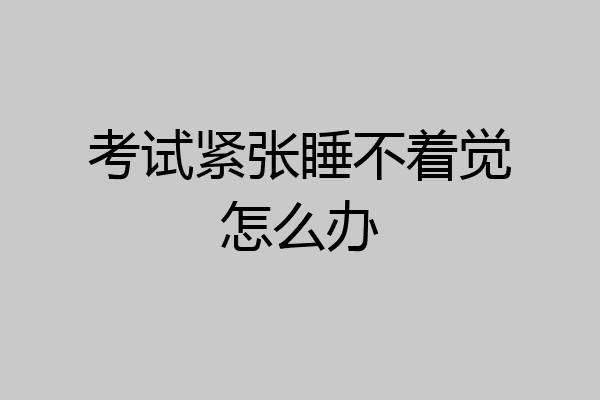 考试紧张睡不着觉怎么办
