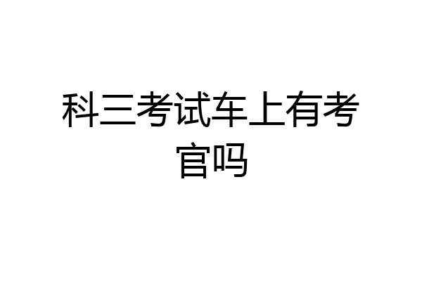 科三考试车上有考官吗