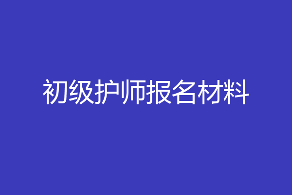 初级护师报名材料