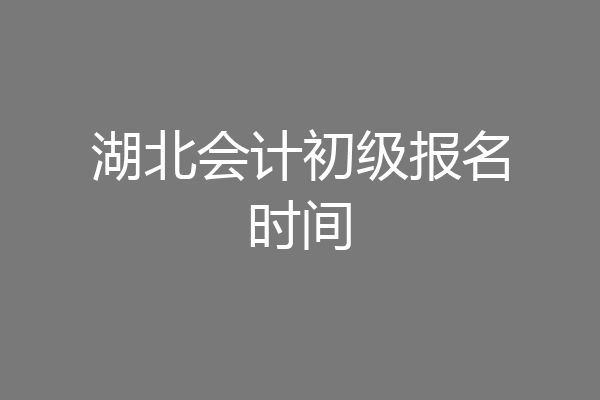 湖北会计初级报名时间