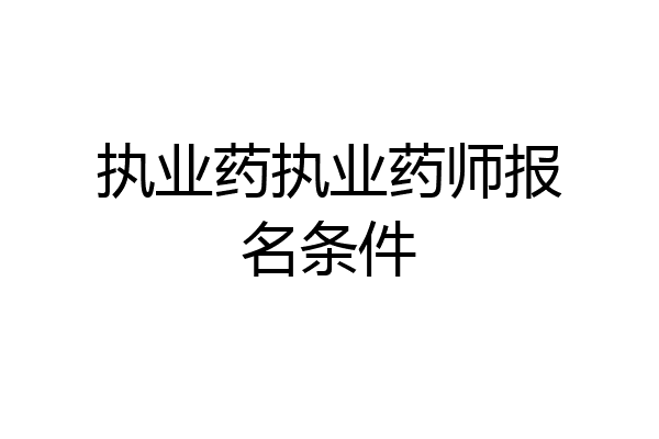 执业药执业药师报名条件