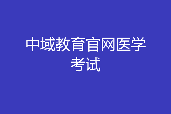 中域教育官网医学考试