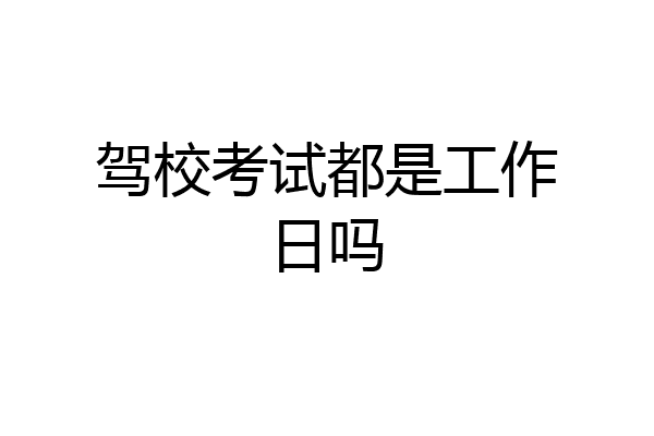 驾校考试都是工作日吗