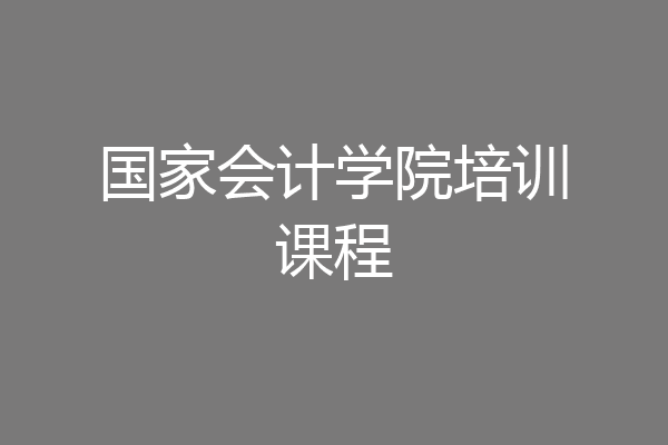国家会计学院培训课程
