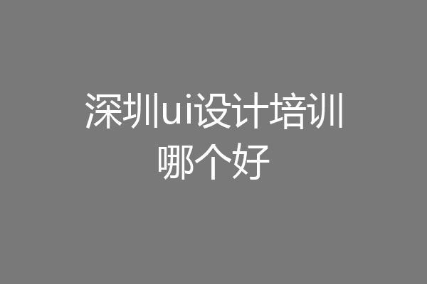 深圳ui设计培训哪个好
