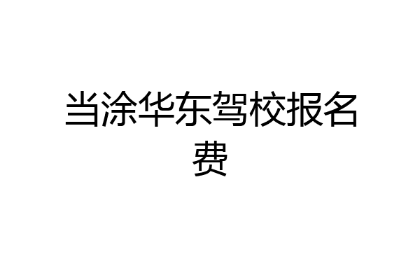 当涂华东驾校报名费