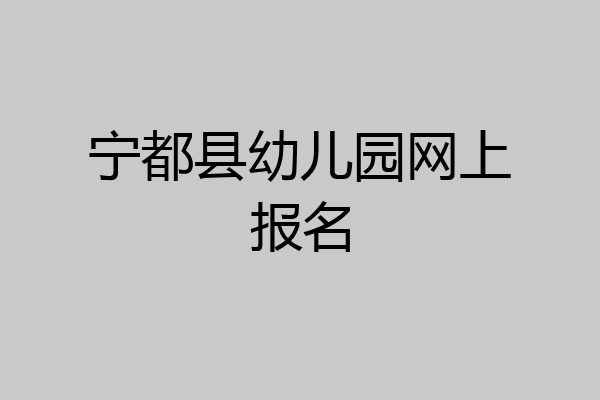 宁都县幼儿园网上报名