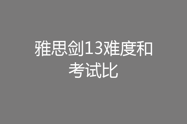 雅思剑13难度和考试比