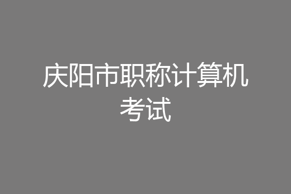 庆阳市职称计算机考试