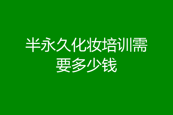 半永久化妆培训需要多少钱