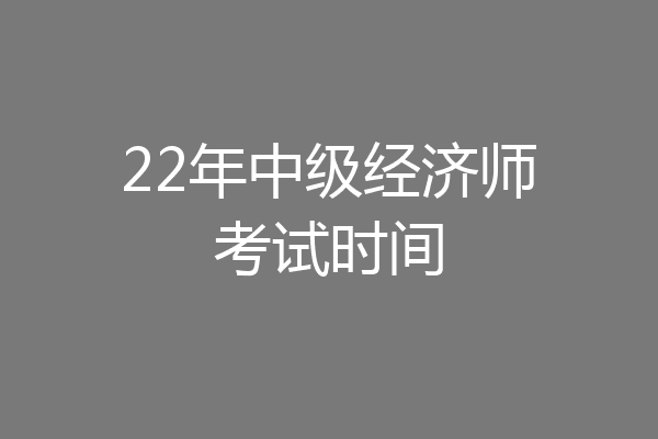 22年中级经济师考试时间
