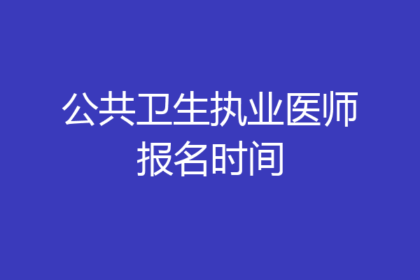 公共卫生执业医师报名时间