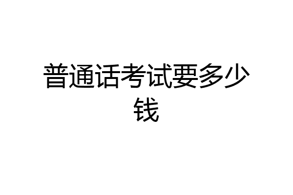 普通话考试要多少钱
