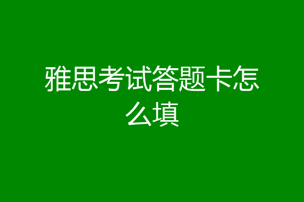 雅思考试答题卡怎么填