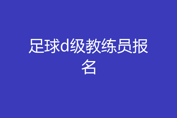 足球d级教练员报名