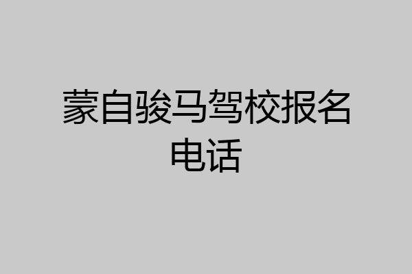 蒙自骏马驾校报名电话