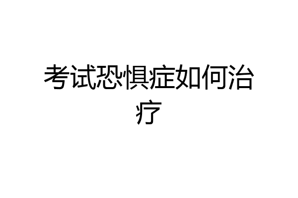 考试恐惧症如何治疗