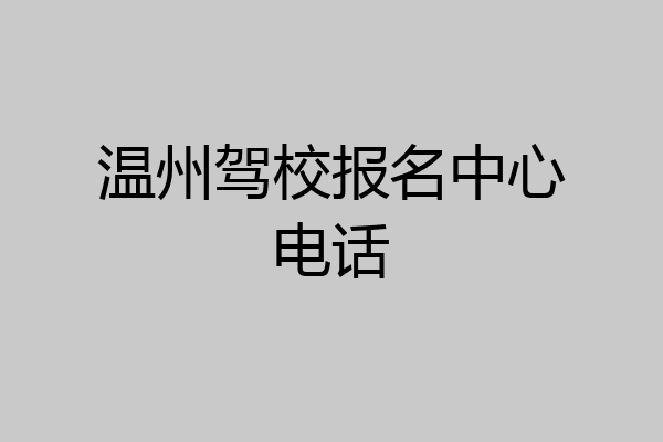 温州驾校报名中心电话