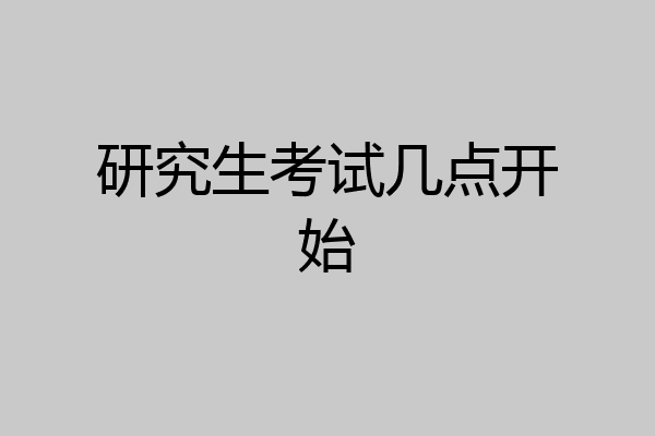 研究生考试几点开始