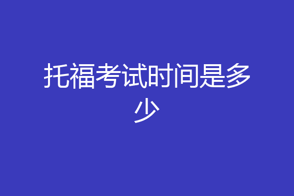 托福考试时间是多少